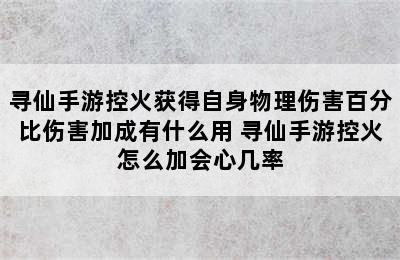 寻仙手游控火获得自身物理伤害百分比伤害加成有什么用 寻仙手游控火怎么加会心几率